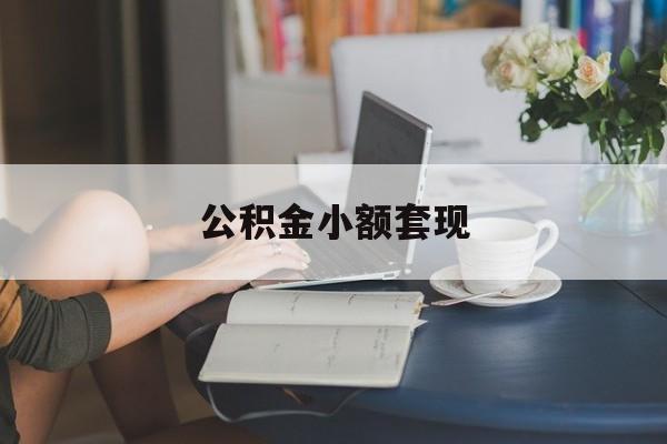 最新公积金小额套现方法分析(最方便真实的金华公积金合法套现方法)