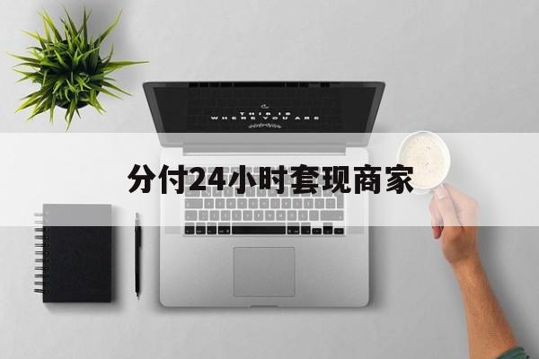 最新分付24小时套现商家方法分析(最方便真实的金华分付套出来需要手续费吗方法)