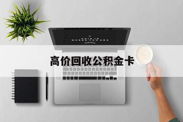 最新高价回收公积金卡方法分析(最方便真实的金华高价回收公积金卡骗局方法)