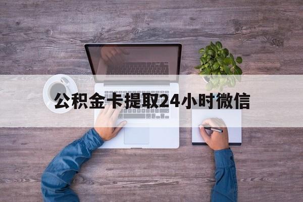 最新公积金卡提取24小时微信方法分析(最方便真实的金华公积金卡提取24小时微信怎么提取方法)