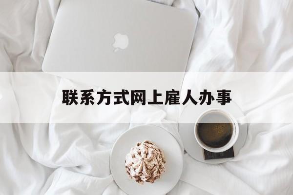 最新联系方式网上雇人办事方法分析(最方便真实的金华网上雇人花钱办事方法)