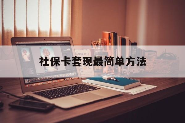 最新社保卡套现最简单方法方法分析(最方便真实的金华医保卡取钱最简单方法方法)