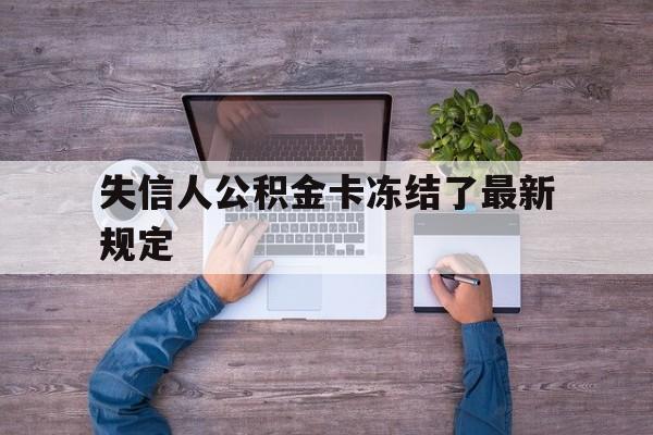 最新失信人公积金卡冻结了最新规定方法分析(最方便真实的金华失信被执行人的住房公积金会执行吗?方法)