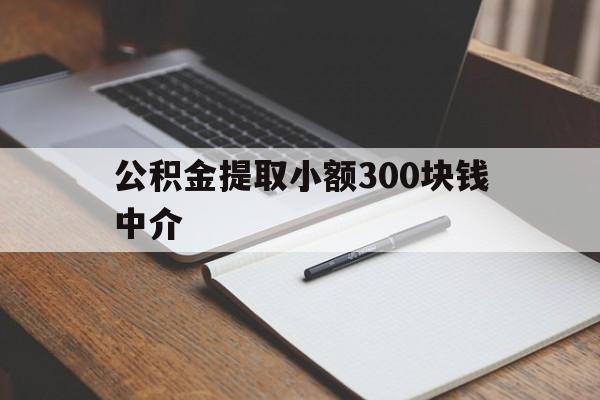 最新公积金提取小额300块钱中介方法分析(最方便真实的金华公积金提取中介收多少方法)