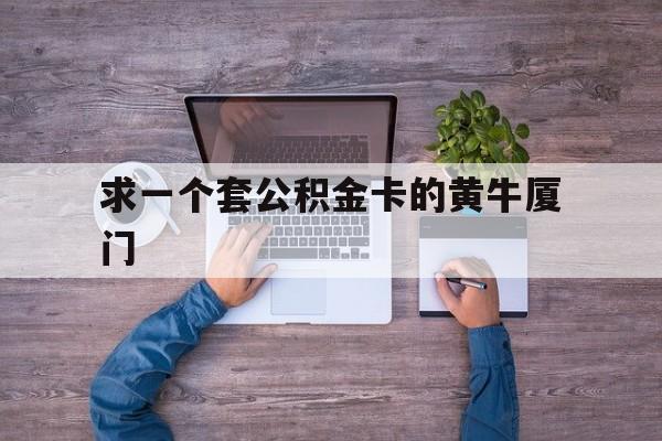 最新求一个套公积金卡的黄牛厦门方法分析(最方便真实的金华厦门公积金哪里领取方法)