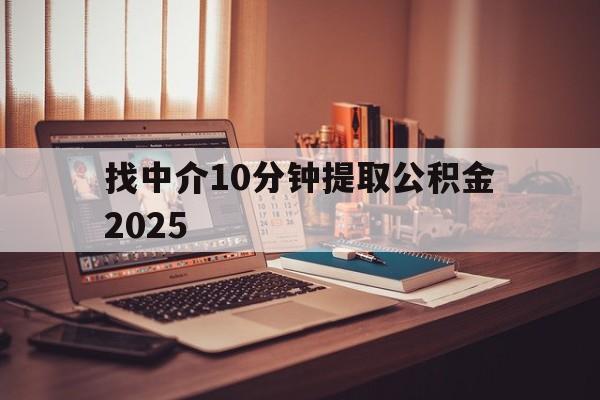最新找中介10分钟提取公积金2025方法分析(最方便真实的金华正规中介提取公积金方法)