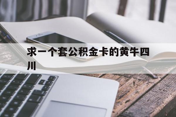 最新求一个套公积金卡的黄牛四川方法分析(最方便真实的金华四川公积金怎么取出来啊方法)