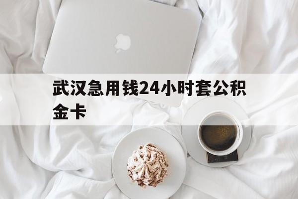 最新武汉急用钱24小时套公积金卡方法分析(最方便真实的金华武汉住房公积金卡方法)