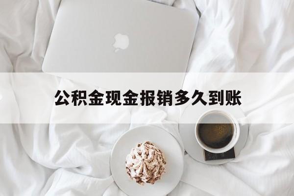 最新公积金现金报销多久到账方法分析(最方便真实的金华公积金现金报销多久到账户方法)