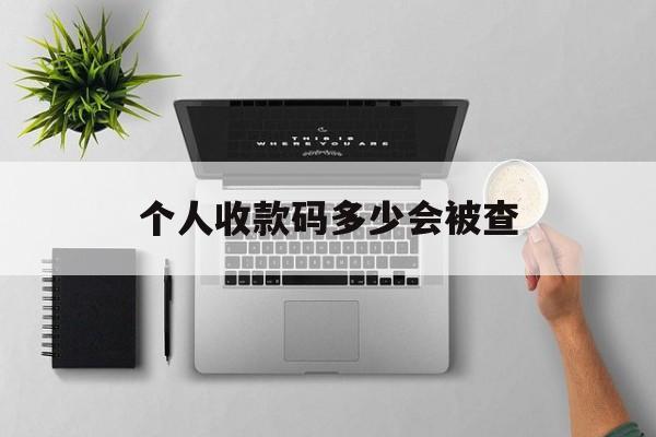 最新个人收款码多少会被查方法分析(最方便真实的金华个人收款码一天可以收多少方法)