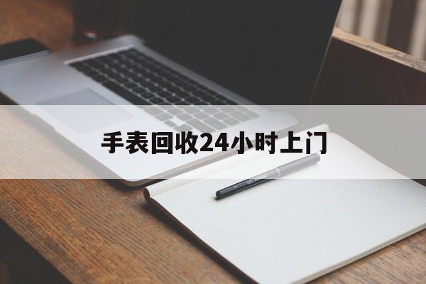 最新手表回收24小时上门方法分析(最方便真实的金华天梭手表回收24小时上门方法)