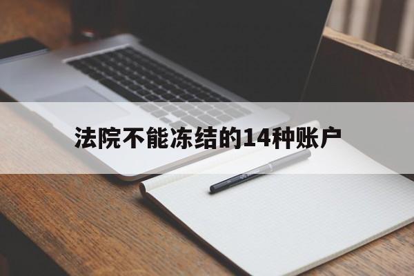 最新法院不能冻结的14种账户方法分析(最方便真实的金华法院不能冻结的14种账户有哪些方法)