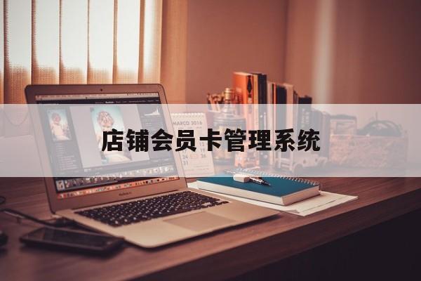 最新店铺会员卡管理系统方法分析(最方便真实的金华店铺会员卡管理系统app方法)