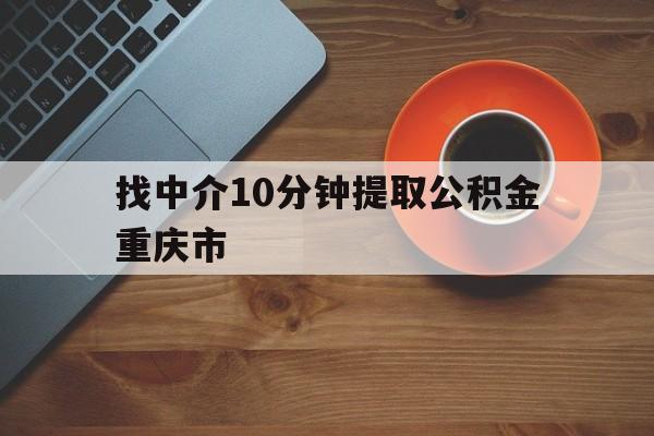 最新找中介10分钟提取公积金重庆市方法分析(最方便真实的金华重庆公积金代提方法)