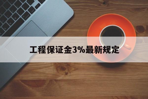 最新工程保证金3%最新规定方法分析(最方便真实的金华工程保证金一般按什么比例交方法)