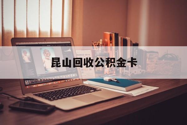 最新昆山回收公积金卡方法分析(最方便真实的金华昆山住房公积金卡在哪里补办方法)