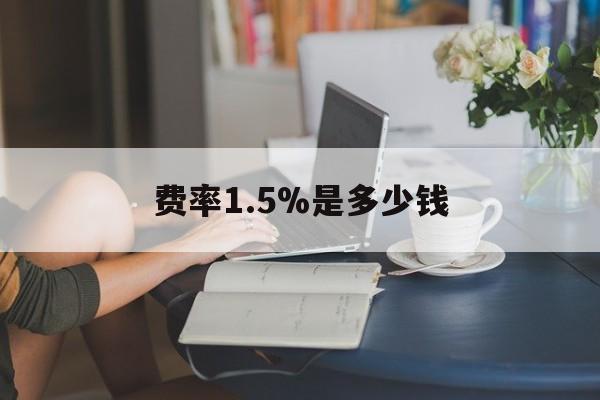最新费率1.5%是多少钱方法分析(最方便真实的金华费率136%是多少方法)