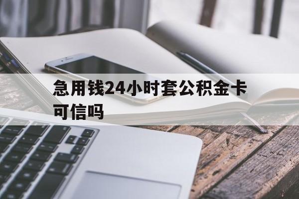 最新急用钱24小时套公积金卡可信吗方法分析(最方便真实的金华急用钱24小时套公积金卡可信吗安全吗方法)