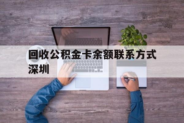 最新回收公积金卡余额联系方式深圳方法分析(最方便真实的金华深圳住房公积金卡掉了怎么办方法)