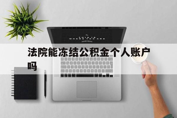 最新法院能冻结公积金个人账户吗方法分析(最方便真实的金华法院能否冻结公积金账户方法)