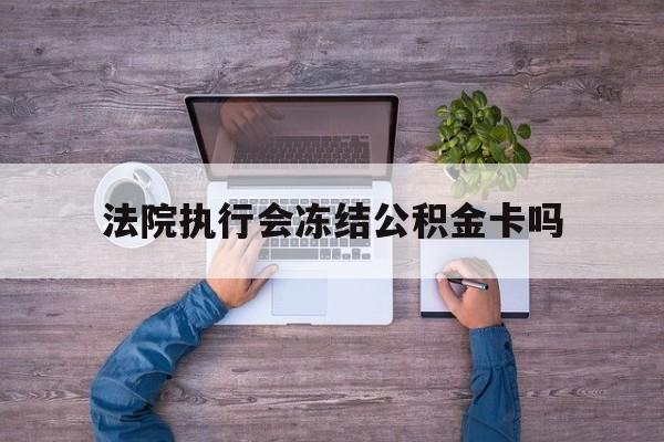 最新法院执行会冻结公积金卡吗方法分析(最方便真实的金华法院会冻结住房公积金账户吗方法)