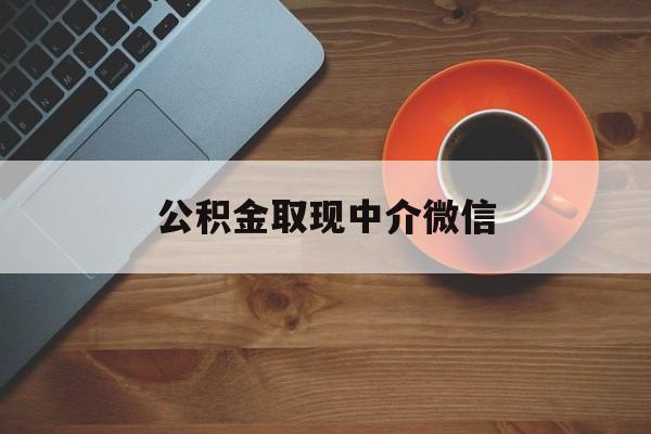 最新公积金取现中介微信方法分析(最方便真实的金华实在没钱了怎么提取公积金方法)