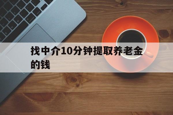 最新找中介10分钟提取养老金的钱方法分析(最方便真实的金华养老保险中介方法)
