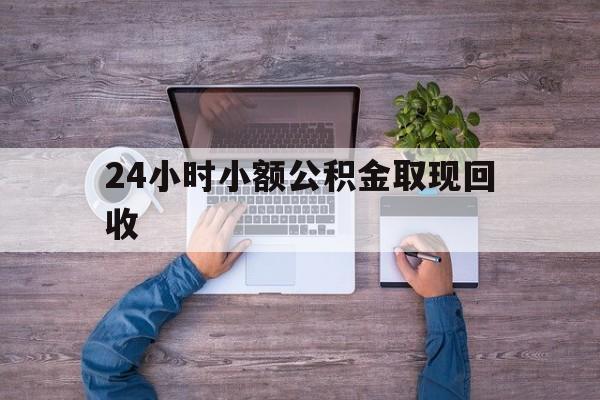 最新24小时小额公积金取现回收方法分析(最方便真实的金华全国小额公积金代提方法)