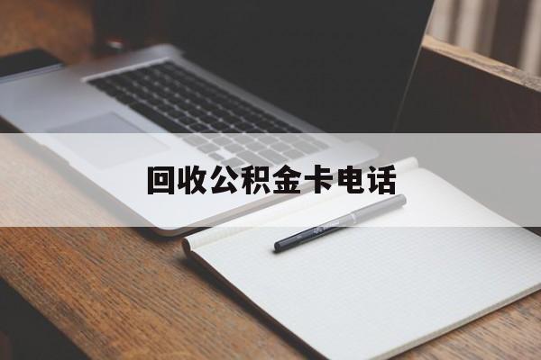 最新回收公积金卡电话方法分析(最方便真实的金华公积金卡中心电话方法)