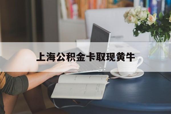 最新上海公积金卡取现黄牛方法分析(最方便真实的金华上海公积金取现方法方法)
