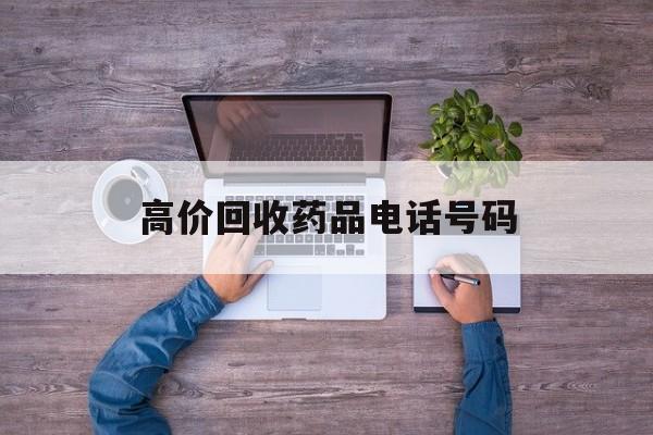 最新高价回收药品电话号码方法分析(最方便真实的金华二手药品回收平台方法)